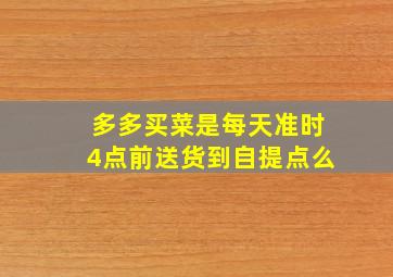 多多买菜是每天准时4点前送货到自提点么