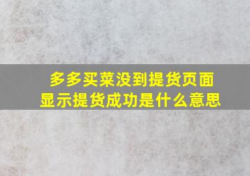 多多买菜没到提货页面显示提货成功是什么意思