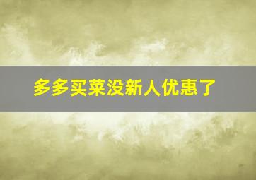 多多买菜没新人优惠了