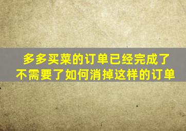 多多买菜的订单已经完成了不需要了如何消掉这样的订单