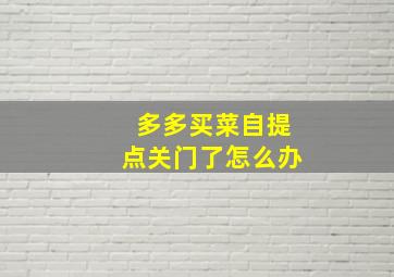 多多买菜自提点关门了怎么办