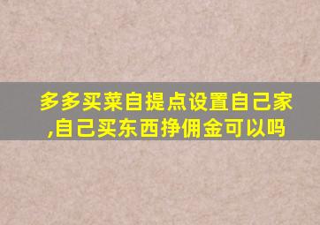 多多买菜自提点设置自己家,自己买东西挣佣金可以吗