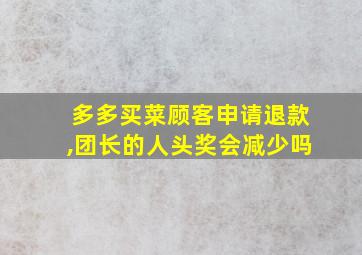 多多买菜顾客申请退款,团长的人头奖会减少吗