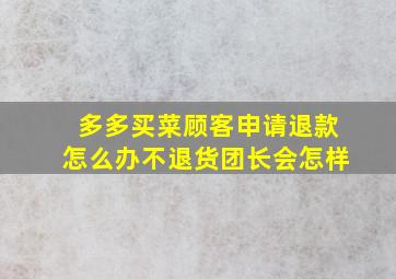 多多买菜顾客申请退款怎么办不退货团长会怎样