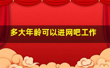 多大年龄可以进网吧工作