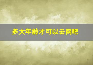 多大年龄才可以去网吧