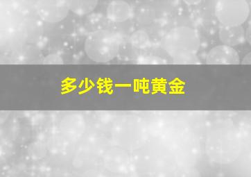 多少钱一吨黄金