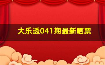 大乐透041期最新晒票