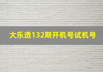 大乐透132期开机号试机号