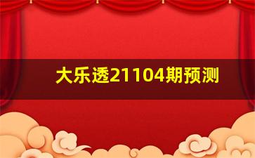 大乐透21104期预测