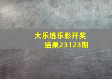 大乐透乐彩开奖结果23123期