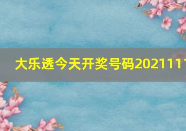 大乐透今天开奖号码2021111