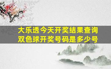 大乐透今天开奖结果查询双色球开奖号码是多少号