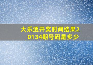 大乐透开奖时间结果20134期号码是多少