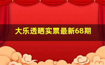 大乐透晒实票最新68期