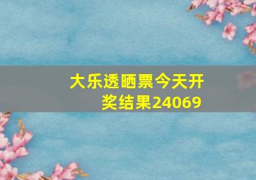 大乐透晒票今天开奖结果24069