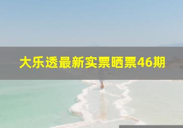 大乐透最新实票晒票46期