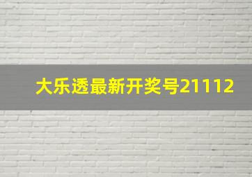 大乐透最新开奖号21112