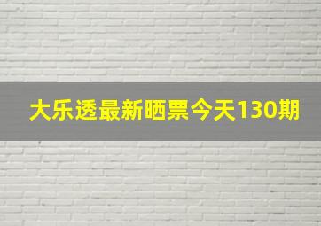 大乐透最新晒票今天130期