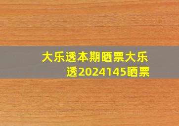 大乐透本期晒票大乐透2024145晒票