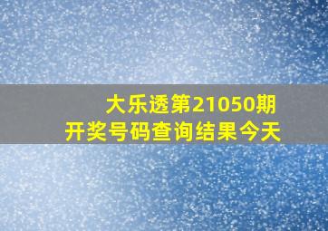 大乐透第21050期开奖号码查询结果今天