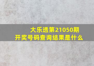 大乐透第21050期开奖号码查询结果是什么