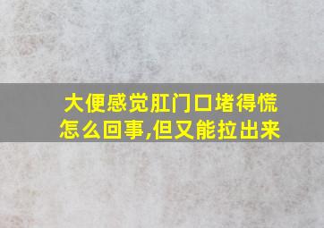 大便感觉肛门口堵得慌怎么回事,但又能拉出来