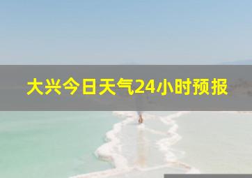 大兴今日天气24小时预报