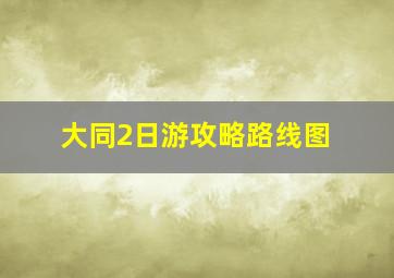 大同2日游攻略路线图