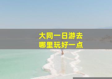 大同一日游去哪里玩好一点