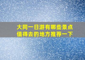 大同一日游有哪些景点值得去的地方推荐一下