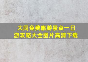 大同免费旅游景点一日游攻略大全图片高清下载