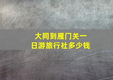 大同到雁门关一日游旅行社多少钱