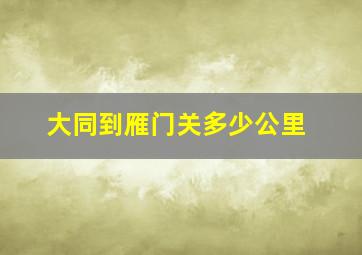 大同到雁门关多少公里