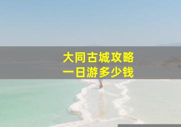 大同古城攻略一日游多少钱