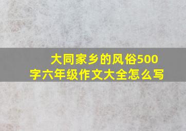 大同家乡的风俗500字六年级作文大全怎么写