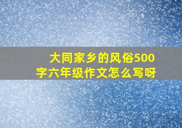 大同家乡的风俗500字六年级作文怎么写呀