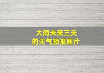 大同未来三天的天气预报图片