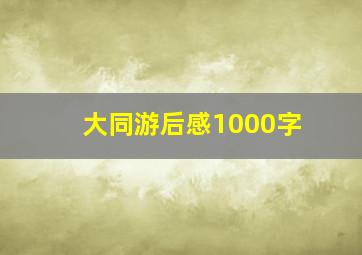 大同游后感1000字