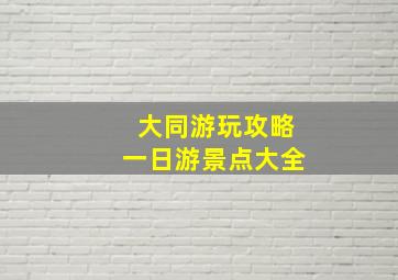 大同游玩攻略一日游景点大全