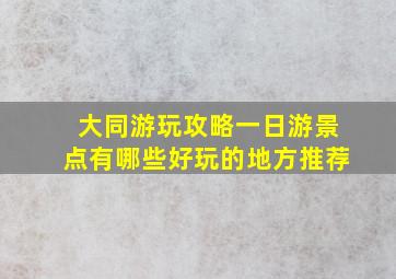 大同游玩攻略一日游景点有哪些好玩的地方推荐