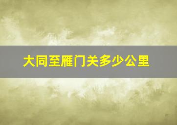 大同至雁门关多少公里