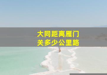 大同距离雁门关多少公里路