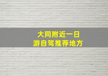 大同附近一日游自驾推荐地方