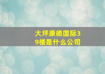 大坪康德国际39楼是什么公司