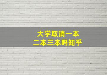 大学取消一本二本三本吗知乎