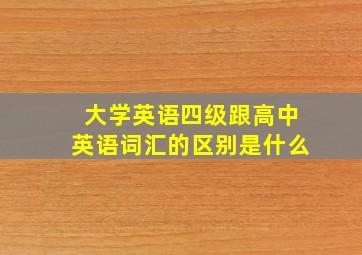 大学英语四级跟高中英语词汇的区别是什么