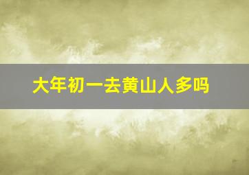 大年初一去黄山人多吗