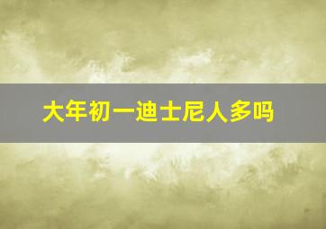 大年初一迪士尼人多吗