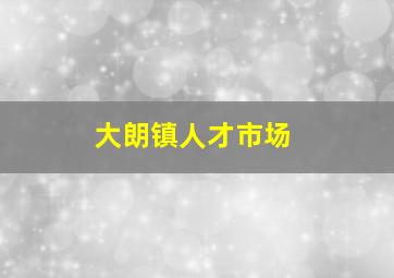 大朗镇人才市场